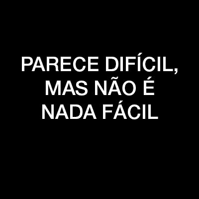 Parece Difícil mas não é Nada Fácil